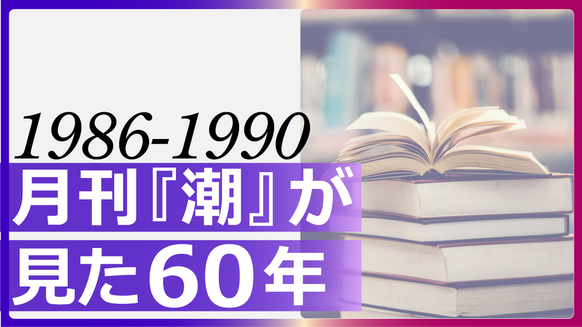 月刊『潮』が見た60年 1986-1990 – 潮プラス