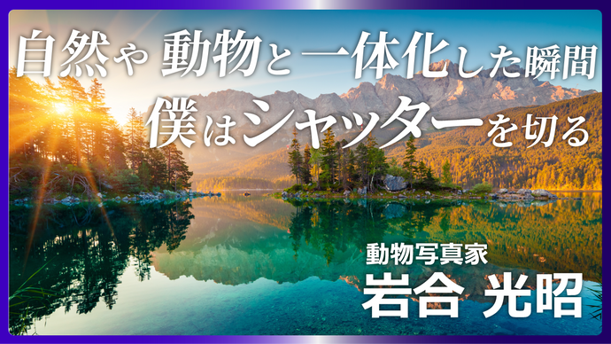 自然や動物と一体化した瞬間　僕はシャッターを切る