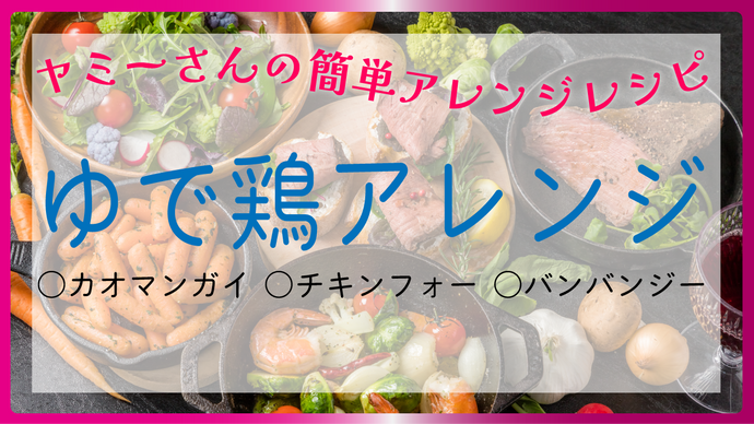 ヤミーさんの簡単アレンジレシピ　ーゆで鶏アレンジー