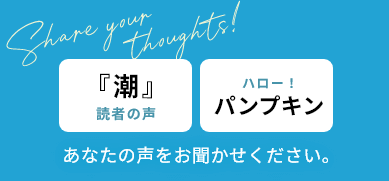 『潮』読者の声 ＆ ハロー！パンプキン あなたの声をお聞かせください。